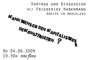 Vortrag und Diskussion mit Friederike Habermann. Kneipe im Anschluss. Kann mensch den Kapitalismus dekonstruieren? Do 04.06.2009 19.30H rote flora